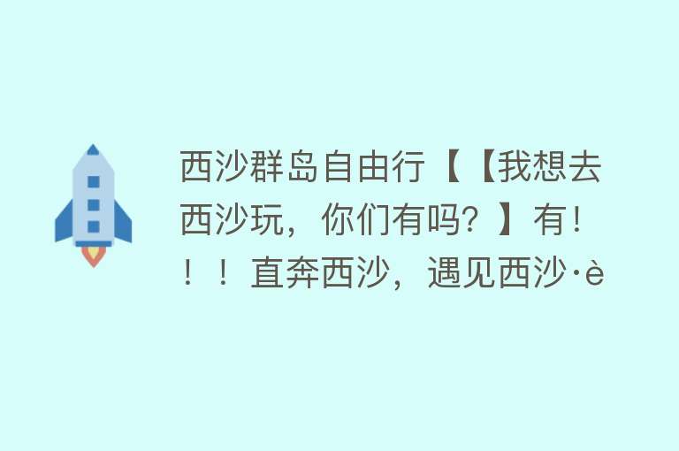 西沙群岛自由行【【我想去西沙玩，你们有吗？】有！！！直奔西沙，遇见西沙·蓝！西沙、海口、三亚2019春季自由行套餐汇总，低至1399元！！走起】