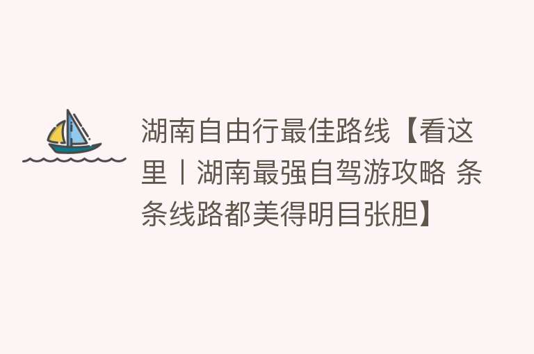 湖南自由行最佳路线【看这里丨湖南最强自驾游攻略 条条线路都美得明目张胆】