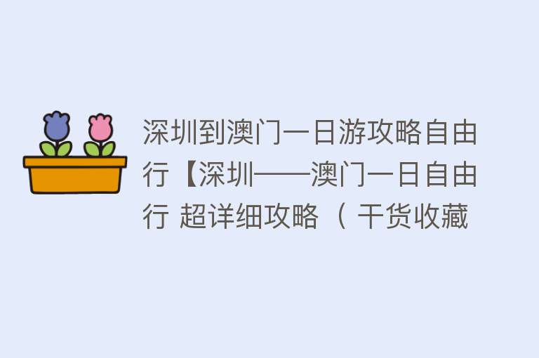 深圳到澳门一日游攻略自由行【深圳——澳门一日自由行 超详细攻略（ 干货收藏）】