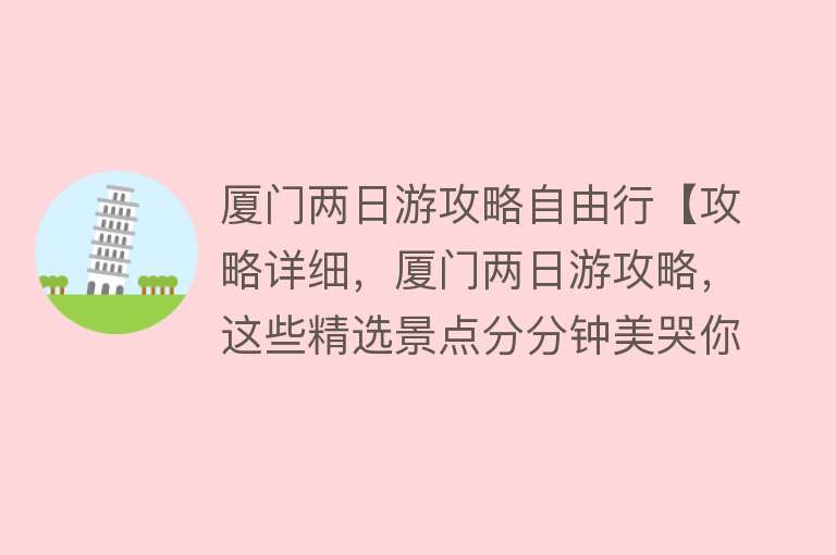 厦门两日游攻略自由行【攻略详细，厦门两日游攻略，这些精选景点分分钟美哭你！】