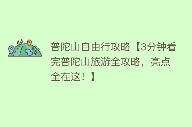 普陀山自由行攻略【3分钟看完普陀山旅游全攻略，亮点全在这！】