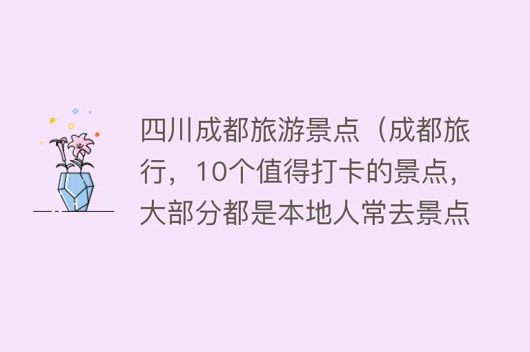 四川成都旅游景点（成都旅行，10个值得打卡的景点，大部分都是本地人常去景点）