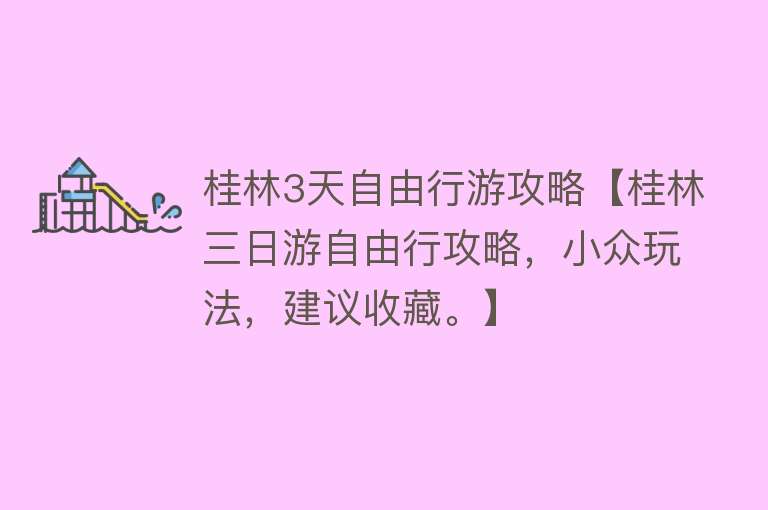 桂林3天自由行游攻略【桂林三日游自由行攻略，小众玩法，建议收藏。】