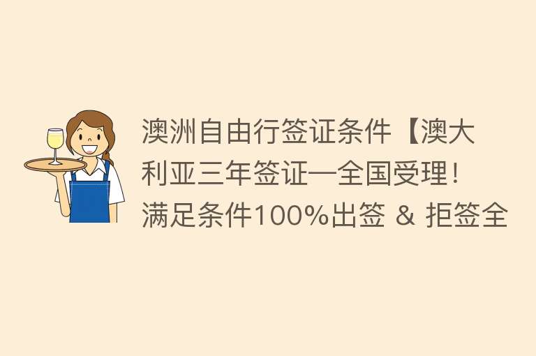 澳洲自由行签证条件【澳大利亚三年签证—全国受理！满足条件100%出签 & 拒签全退！】