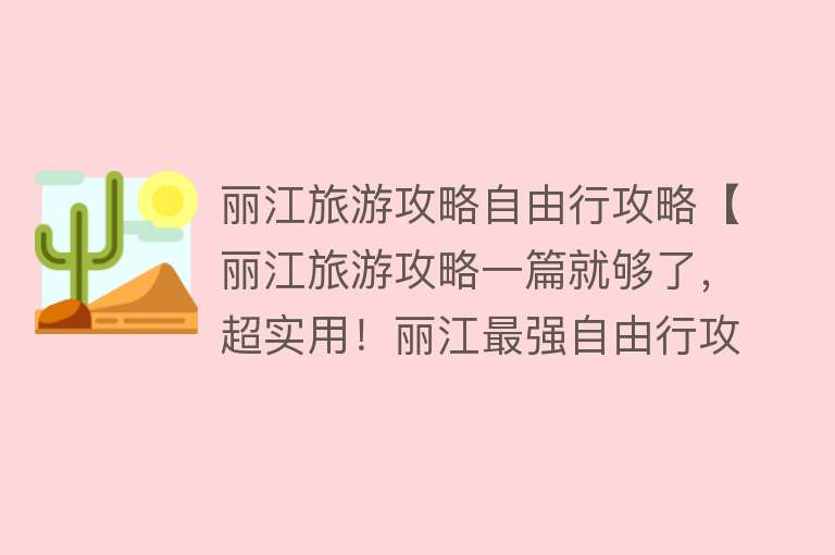 丽江旅游攻略自由行攻略【丽江旅游攻略一篇就够了，超实用！丽江最强自由行攻略】