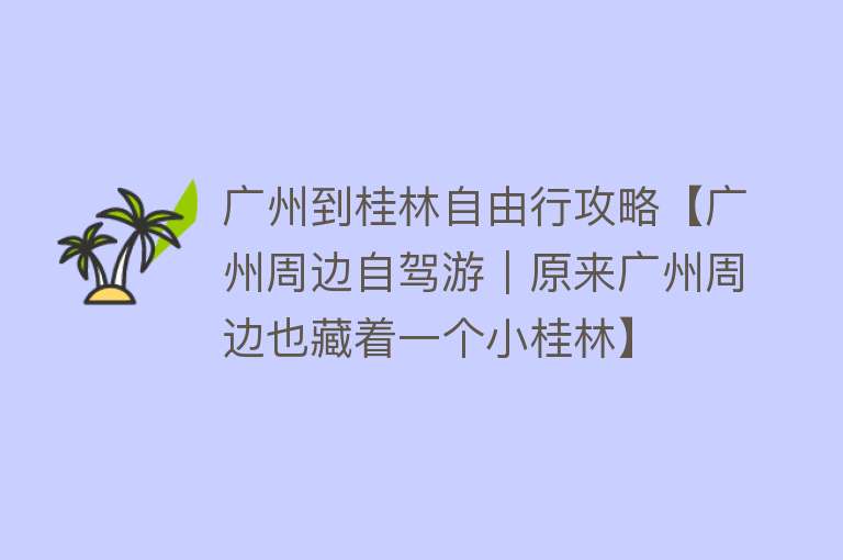 广州到桂林自由行攻略【广州周边自驾游｜原来广州周边也藏着一个小桂林】