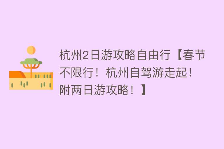 杭州2日游攻略自由行【春节不限行！杭州自驾游走起！附两日游攻略！】