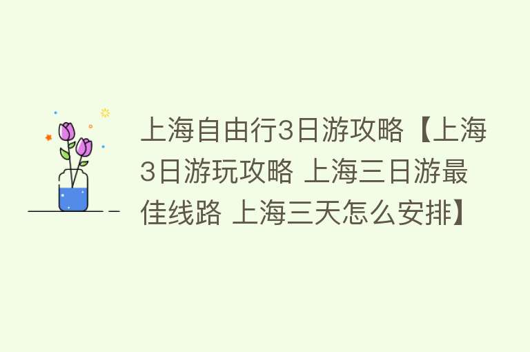 上海自由行3日游攻略【上海3日游玩攻略 上海三日游最佳线路 上海三天怎么安排】