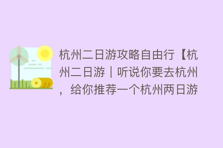 杭州二日游攻略自由行【杭州二日游｜听说你要去杭州，给你推荐一个杭州两日游攻略】