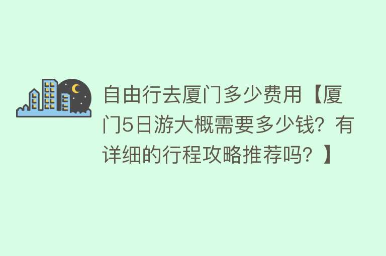 自由行去厦门多少费用【厦门5日游大概需要多少钱？有详细的行程攻略推荐吗？】