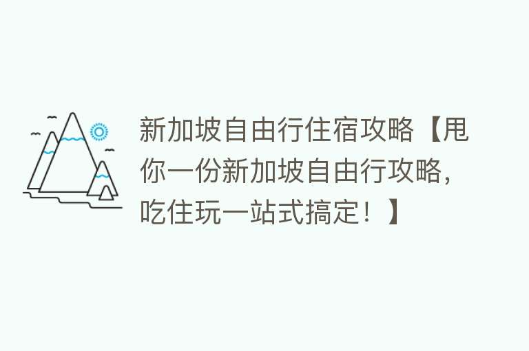 新加坡自由行住宿攻略【甩你一份新加坡自由行攻略，吃住玩一站式搞定！】