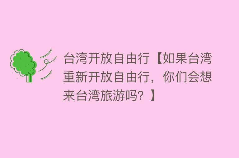 台湾开放自由行【如果台湾重新开放自由行，你们会想来台湾旅游吗？】