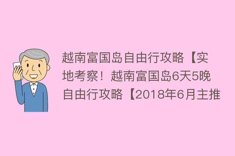 越南富国岛自由行攻略【实地考察！越南富国岛6天5晚自由行攻略【2018年6月主推—亲子之旅】】