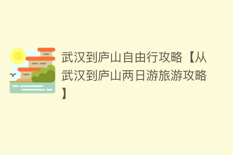 武汉到庐山自由行攻略【从武汉到庐山两日游旅游攻略】