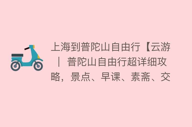 上海到普陀山自由行【云游 ｜ 普陀山自由行超详细攻略，景点、早课、素斋、交通...一应俱全！实用收藏篇~】