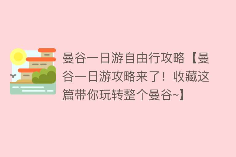 曼谷一日游自由行攻略【曼谷一日游攻略来了！收藏这篇带你玩转整个曼谷~】