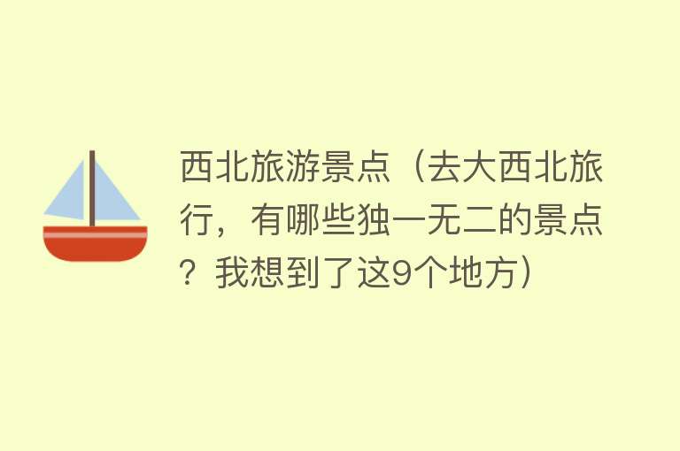 西北旅游景点（去大西北旅行，有哪些独一无二的景点？我想到了这9个地方）