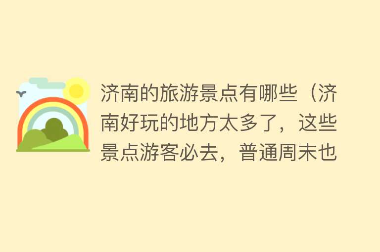 济南的旅游景点有哪些（济南好玩的地方太多了，这些景点游客必去，普通周末也是人从众叕）