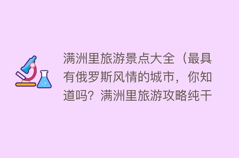 满洲里旅游景点大全（最具有俄罗斯风情的城市，你知道吗？满洲里旅游攻略纯干货）