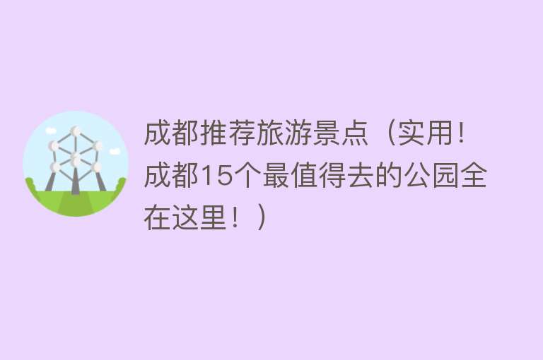 成都推荐旅游景点（实用！成都15个最值得去的公园全在这里！）