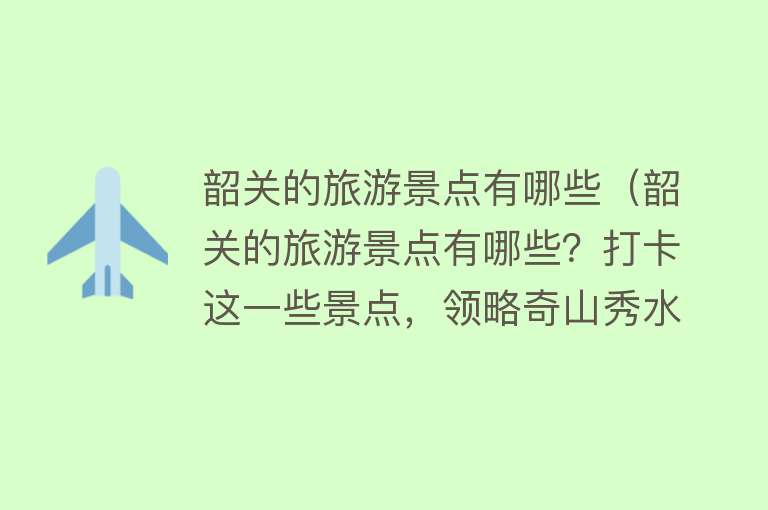 韶关的旅游景点有哪些（韶关的旅游景点有哪些？打卡这一些景点，领略奇山秀水）