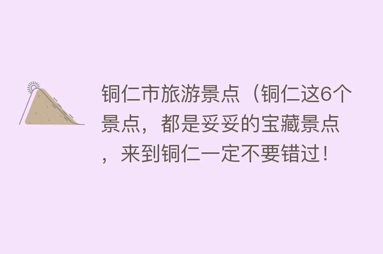 铜仁市旅游景点（铜仁这6个景点，都是妥妥的宝藏景点，来到铜仁一定不要错过！）