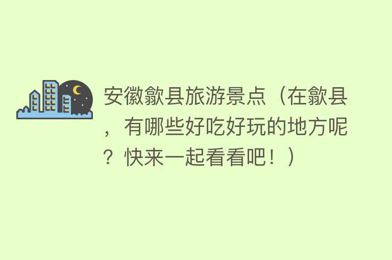 安徽歙县旅游景点（在歙县，有哪些好吃好玩的地方呢？快来一起看看吧！）