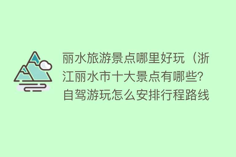 丽水旅游景点哪里好玩（浙江丽水市十大景点有哪些？自驾游玩怎么安排行程路线？）