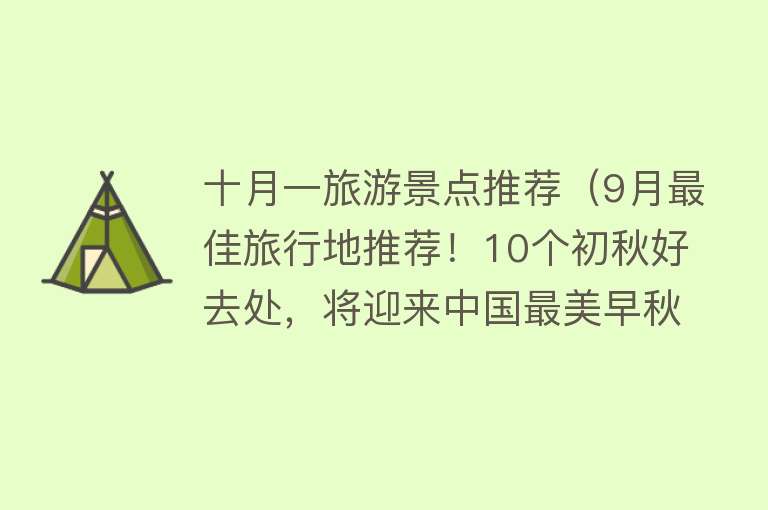 十月一旅游景点推荐（9月最佳旅行地推荐！10个初秋好去处，将迎来中国最美早秋！人少）