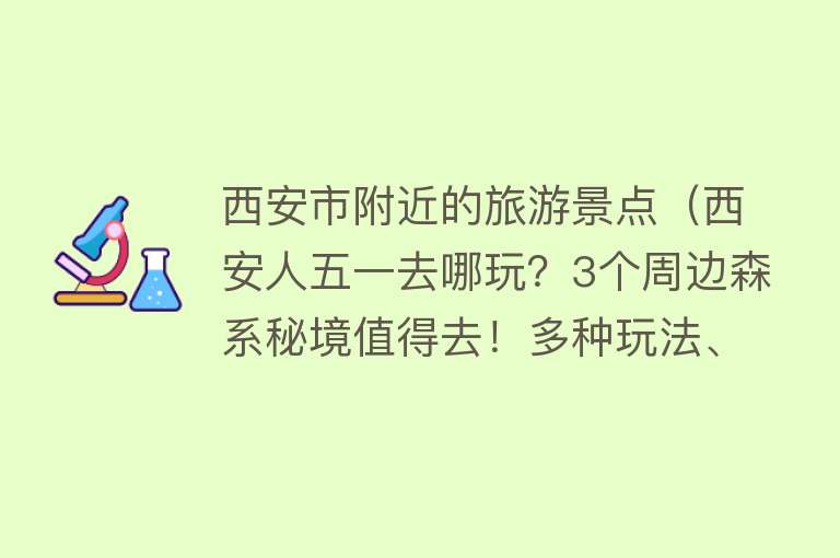 西安市附近的旅游景点（西安人五一去哪玩？3个周边森系秘境值得去！多种玩法、人少景美）