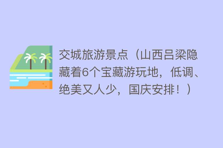 交城旅游景点（山西吕梁隐藏着6个宝藏游玩地，低调、绝美又人少，国庆安排！）