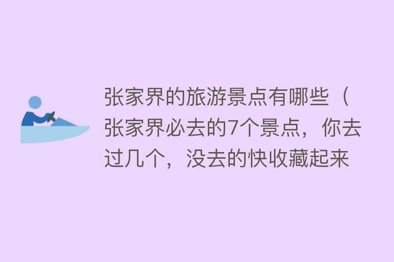 张家界的旅游景点有哪些（张家界必去的7个景点，你去过几个，没去的快收藏起来）