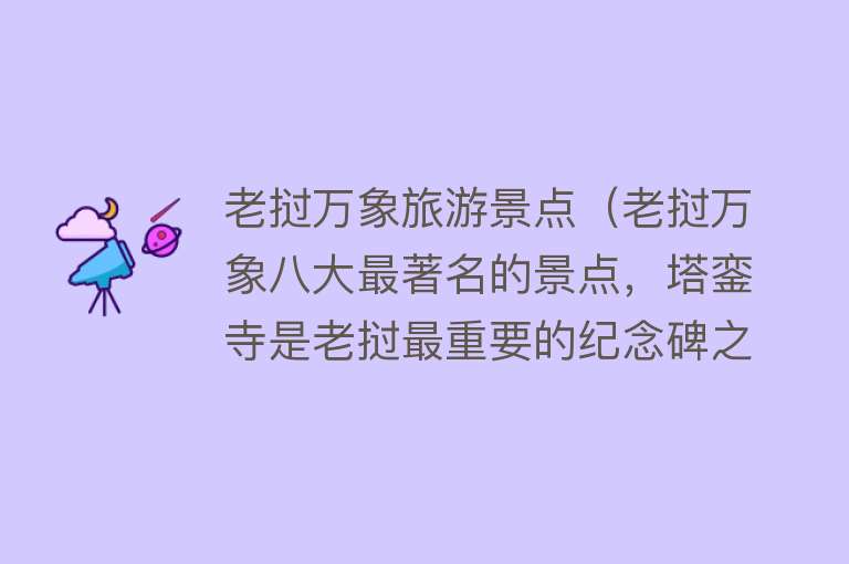 老挝万象旅游景点（老挝万象八大最著名的景点，塔銮寺是老挝最重要的纪念碑之一，“老挝的伟大佛塔”）