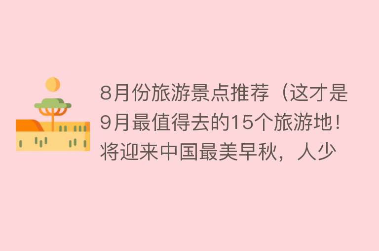 8月份旅游景点推荐（这才是9月最值得去的15个旅游地！将迎来中国最美早秋，人少景美）