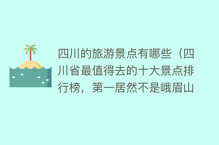 四川的旅游景点有哪些（四川省最值得去的十大景点排行榜，第一居然不是峨眉山）