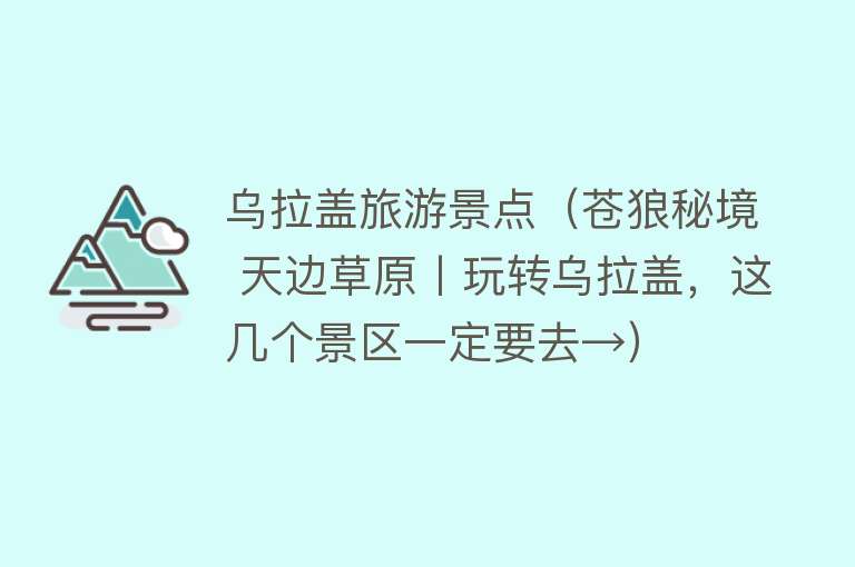 乌拉盖旅游景点（苍狼秘境 天边草原丨玩转乌拉盖，这几个景区一定要去→）