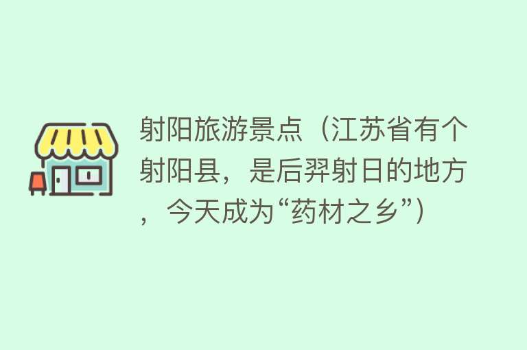 射阳旅游景点（江苏省有个射阳县，是后羿射日的地方，今天成为“药材之乡”）