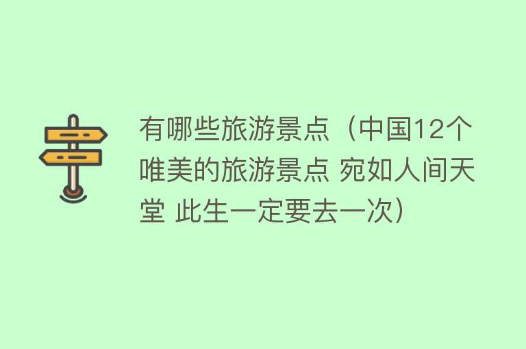 有哪些旅游景点（中国12个唯美的旅游景点 宛如人间天堂 此生一定要去一次）