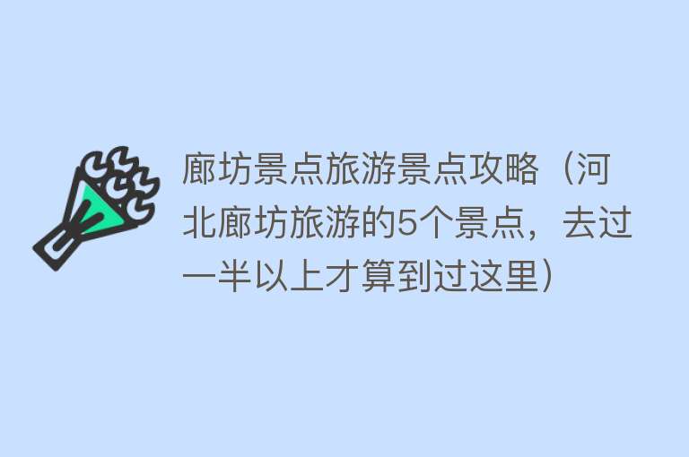 廊坊景点旅游景点攻略（河北廊坊旅游的5个景点，去过一半以上才算到过这里）