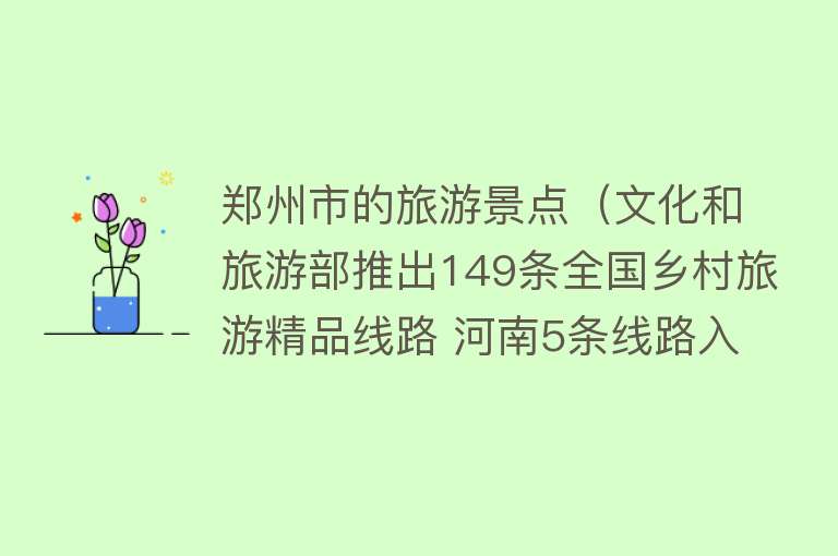 郑州市的旅游景点（文化和旅游部推出149条全国乡村旅游精品线路 河南5条线路入选）