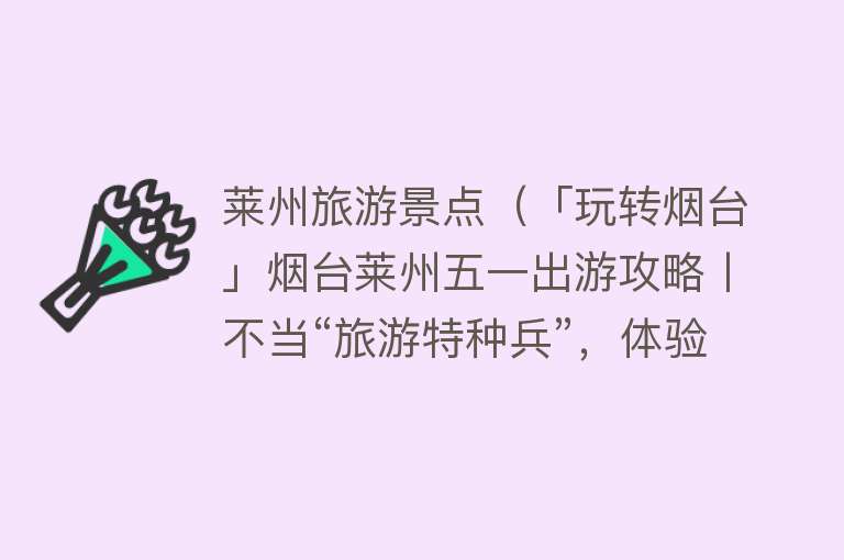 莱州旅游景点（「玩转烟台」烟台莱州五一出游攻略丨不当“旅游特种兵”，体验慢游生活~）