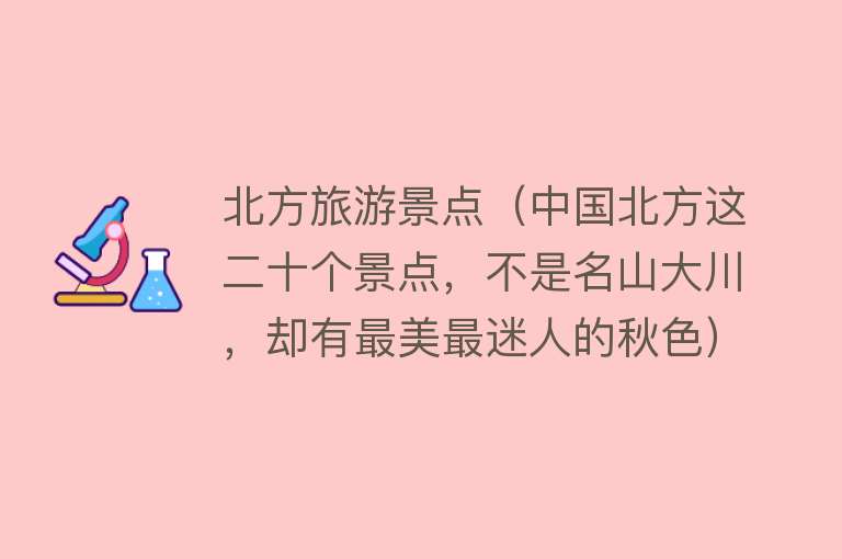 北方旅游景点（中国北方这二十个景点，不是名山大川，却有最美最迷人的秋色）