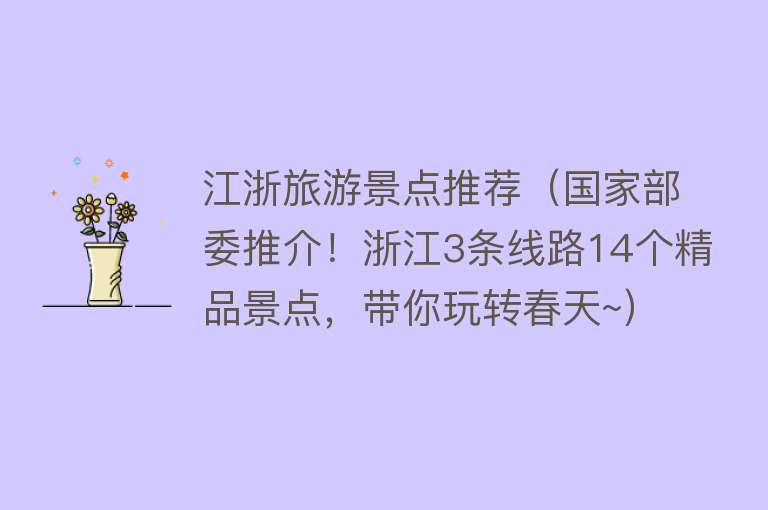 江浙旅游景点推荐（国家部委推介！浙江3条线路14个精品景点，带你玩转春天~）