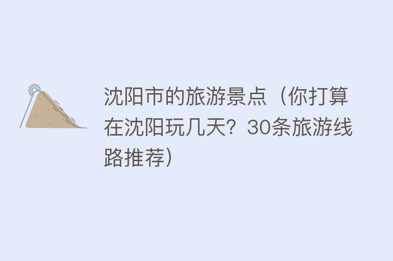 沈阳市的旅游景点（你打算在沈阳玩几天？30条旅游线路推荐）