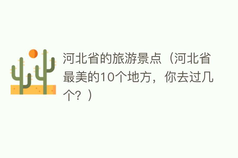 河北省的旅游景点（河北省最美的10个地方，你去过几个？）