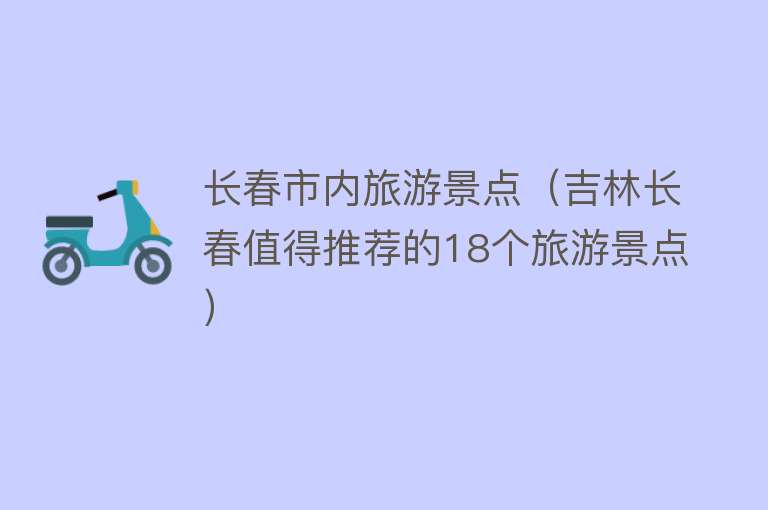 长春市内旅游景点（吉林长春值得推荐的18个旅游景点）