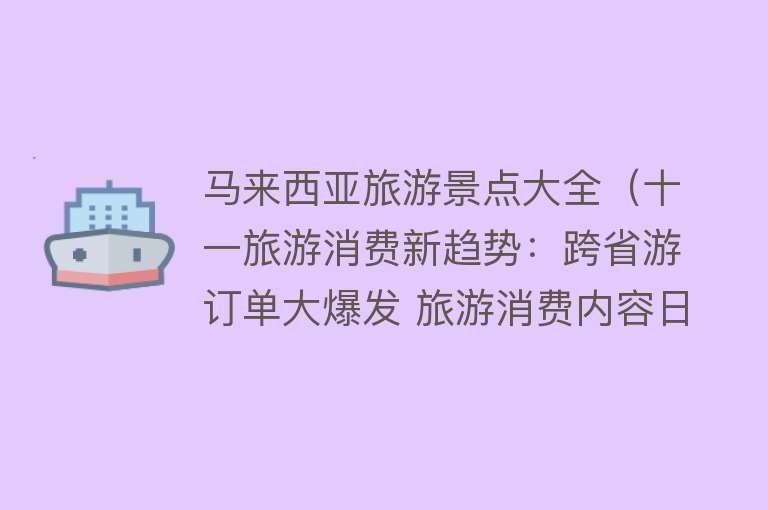 马来西亚旅游景点大全（十一旅游消费新趋势：跨省游订单大爆发 旅游消费内容日益多元化）