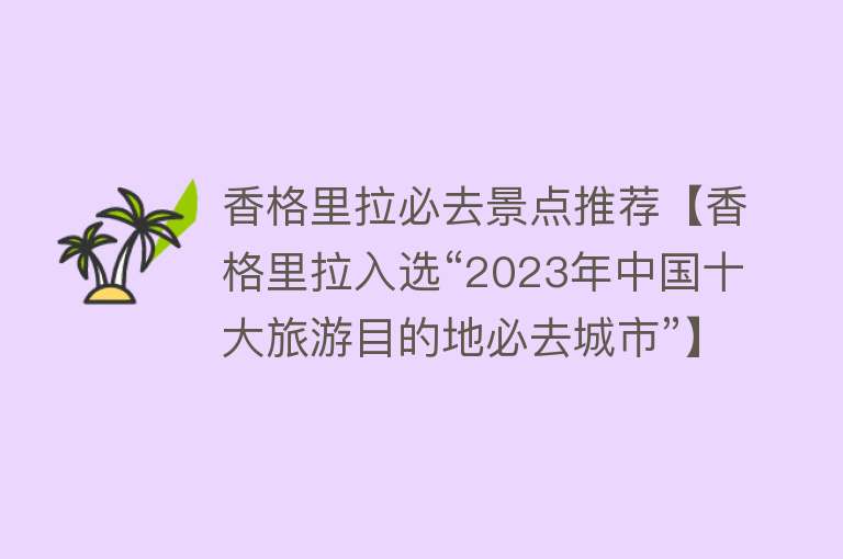 香格里拉必去景点推荐【香格里拉入选“2023年中国十大旅游目的地必去城市”】