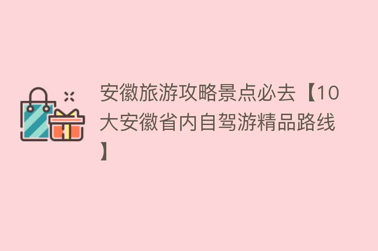 安徽旅游攻略景点必去【10大安徽省内自驾游精品路线】