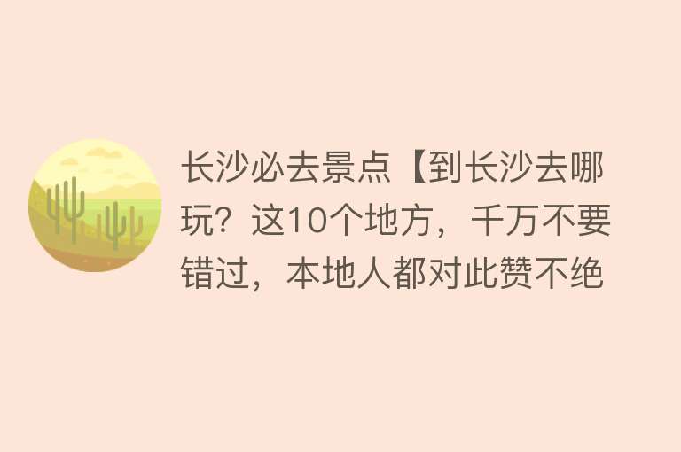 长沙必去景点【到长沙去哪玩？这10个地方，千万不要错过，本地人都对此赞不绝口】